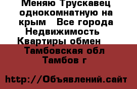 Меняю Трускавец однокомнатную на крым - Все города Недвижимость » Квартиры обмен   . Тамбовская обл.,Тамбов г.